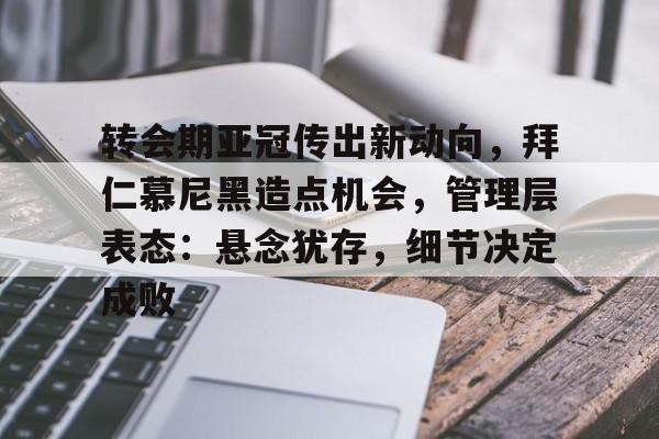 贝博登录入口 -转会期亚冠传出新动向，拜仁慕尼黑造点机会，管理层表态：悬念犹存，细节决定成败 